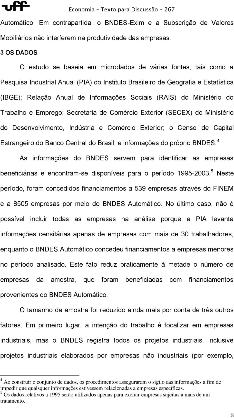 Sociais (RAIS) do Ministério do Trabalho e Emprego; Secretaria de Comércio Exterior (SECEX) do Ministério do Desenvolvimento, Indústria e Comércio Exterior; o Censo de Capital Estrangeiro do Banco