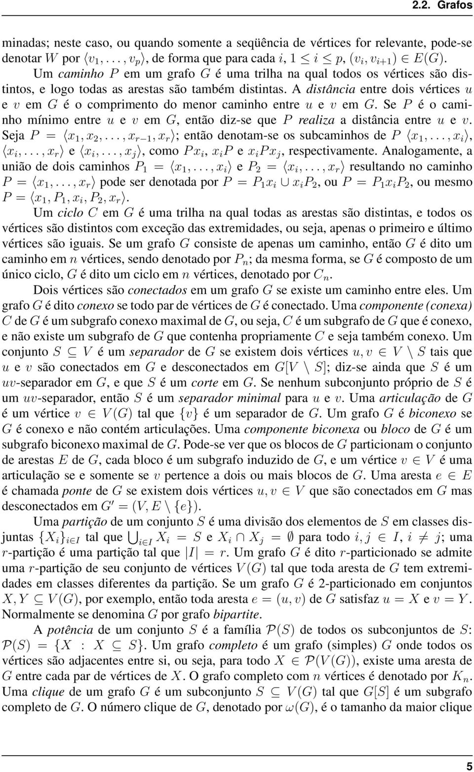 A distˆancia entre dois vértices u e v em G é o comprimento do menor caminho entre u e v em G. Se P é o caminho mínimo entre u e v em G, então diz-se que P realiza a distância entre u e v.