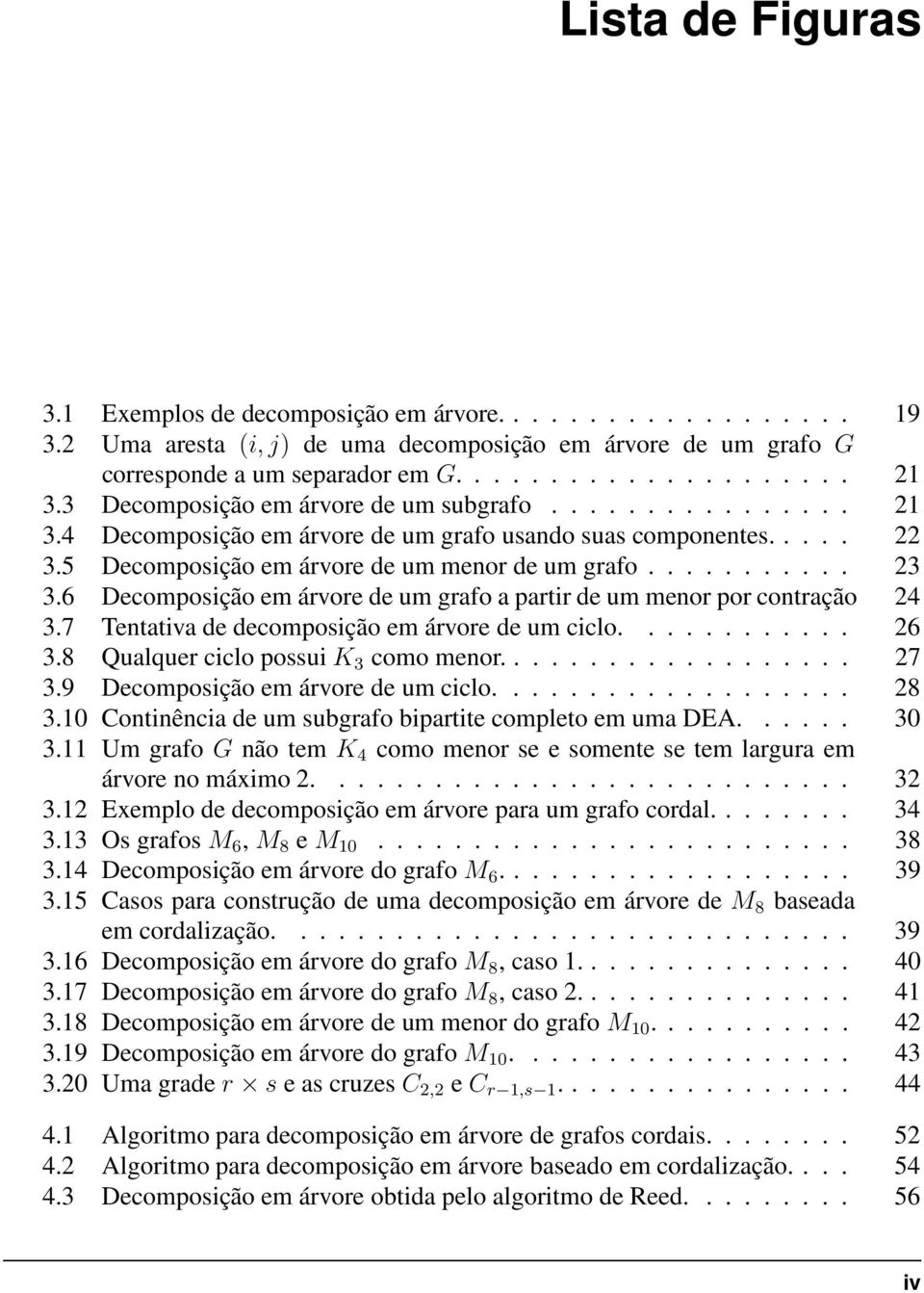 6 Decomposição em árvore de um grafo a partir de um menor por contração 24 3.7 Tentativa de decomposição em árvore de um ciclo............ 26 3.8 Qualquer ciclo possui K 3 como menor................... 27 3.