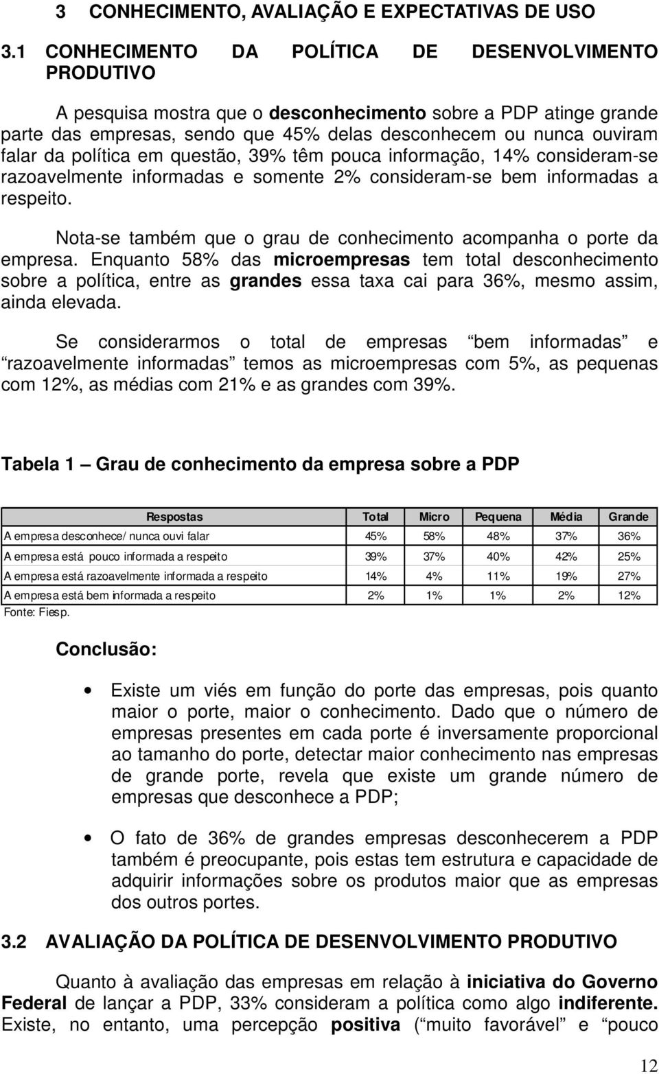 política em questão, 39% têm pouca informação, 14% consideram-se razoavelmente informadas e somente 2% consideram-se bem informadas a respeito.