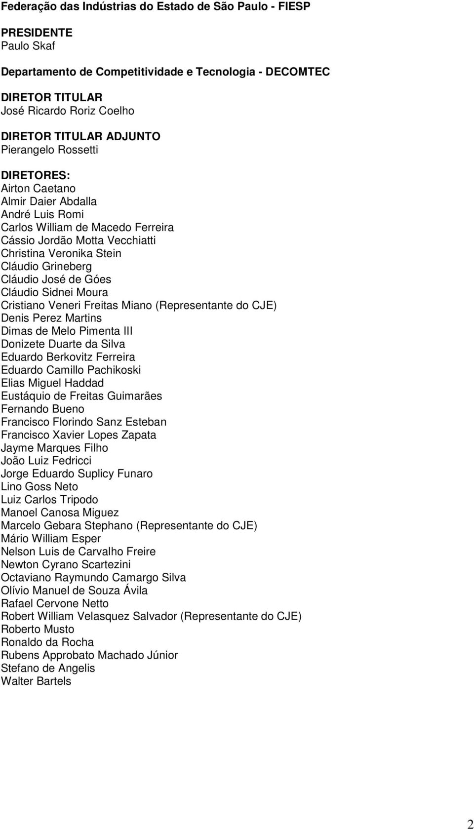 José de Góes Cláudio Sidnei Moura Cristiano Veneri Freitas Miano (Representante do CJE) Denis Perez Martins Dimas de Melo Pimenta III Donizete Duarte da Silva Eduardo Berkovitz Ferreira Eduardo