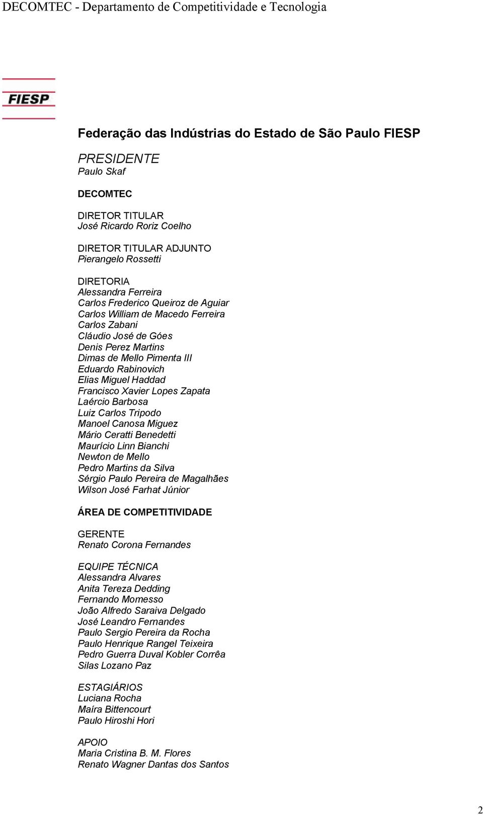 Francisco Xavier Lopes Zapata Laércio Barbosa Luiz Carlos Tripodo Manoel Canosa Miguez Mário Ceratti Benedetti Maurício Linn Bianchi Newton de Mello Pedro Martins da Silva Sérgio Paulo Pereira de