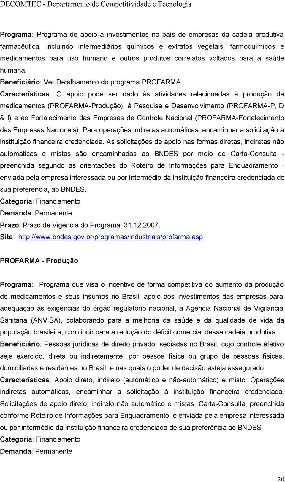 Beneficiário: Ver Detalhamento do programa PROFARMA Características: O apoio pode ser dado às atividades relacionadas à produção de medicamentos (PROFARMA-Produção), à Pesquisa e Desenvolvimento