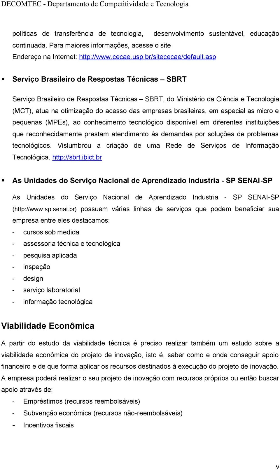 especial as micro e pequenas (MPEs), ao conhecimento tecnológico disponível em diferentes instituições que reconhecidamente prestam atendimento às demandas por soluções de problemas tecnológicos.