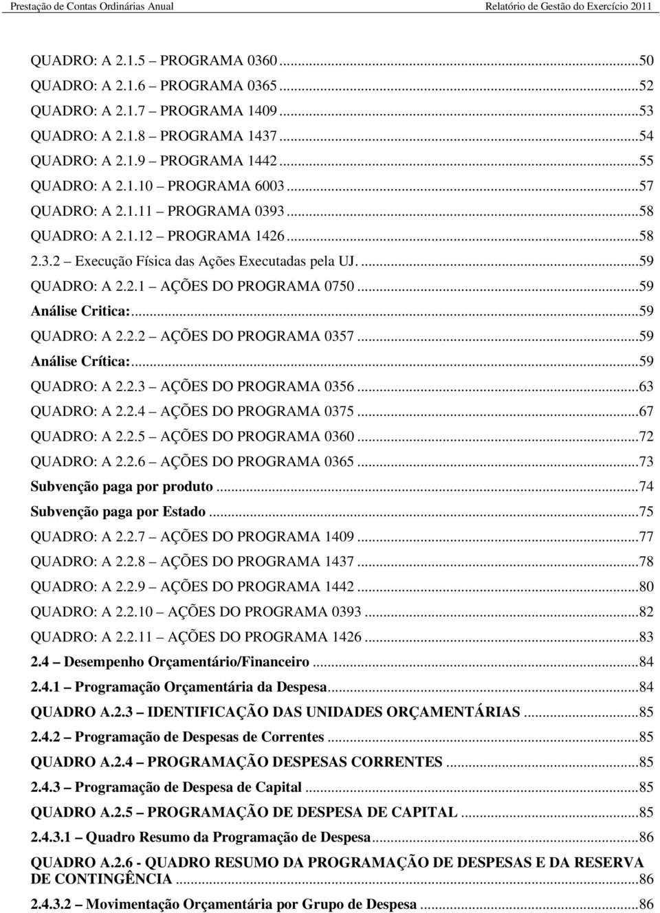 ... 59 QUADRO: A 2.2.1 AÇÕES DO PROGRAMA 0750... 59 Análise Critica:... 59 QUADRO: A 2.2.2 AÇÕES DO PROGRAMA 0357... 59 Análise Crítica:... 59 QUADRO: A 2.2.3 AÇÕES DO PROGRAMA 0356... 63 QUADRO: A 2.