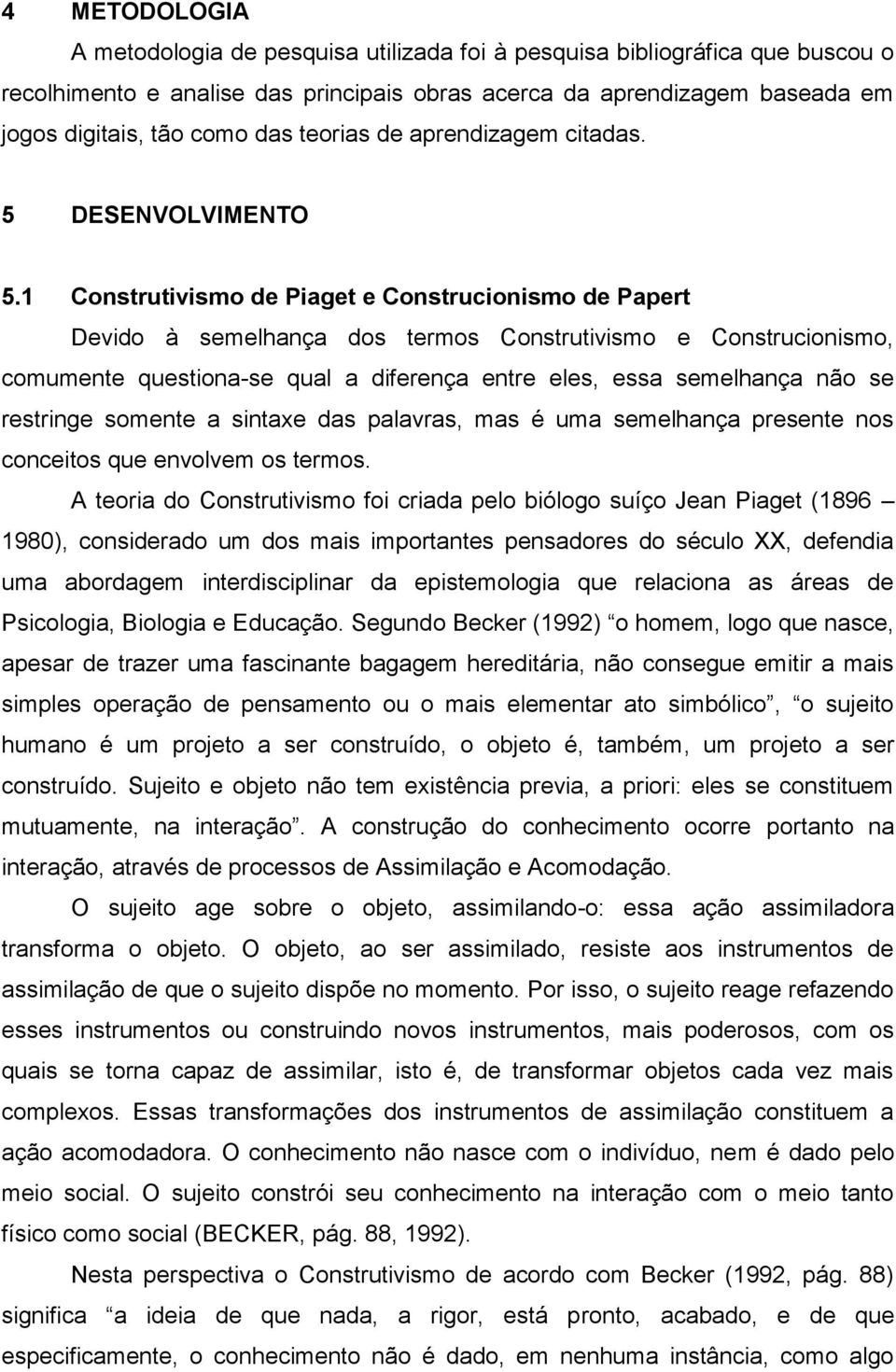 1 Construtivismo de Piaget e Construcionismo de Papert Devido à semelhança dos termos Construtivismo e Construcionismo, comumente questiona-se qual a diferença entre eles, essa semelhança não se