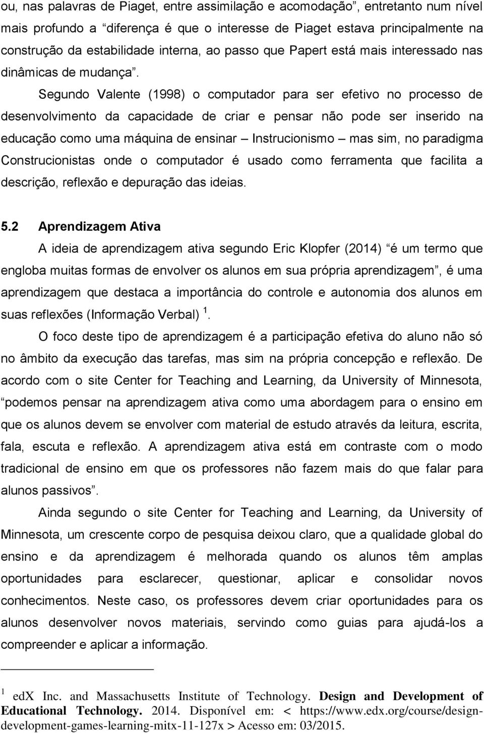 Segundo Valente (1998) o computador para ser efetivo no processo de desenvolvimento da capacidade de criar e pensar não pode ser inserido na educação como uma máquina de ensinar Instrucionismo mas