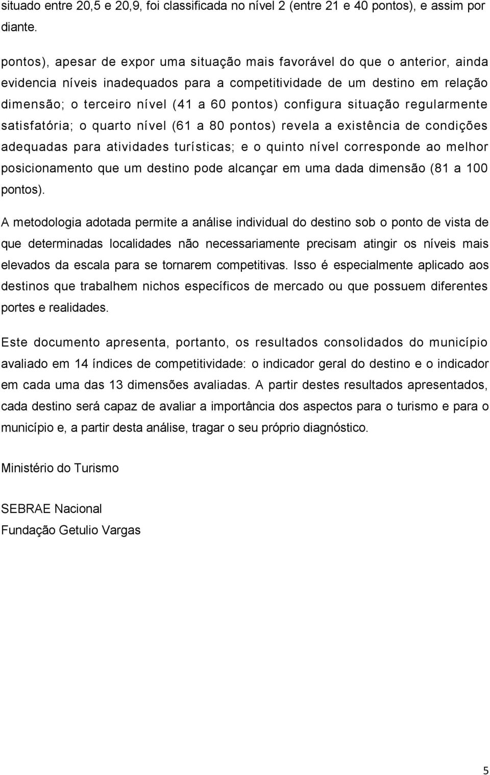 configura situação regularmente satisfatória; o quarto nível (61 a 80 pontos) revela a existência de condições adequadas para atividades turísticas; e o quinto nível corresponde ao melhor