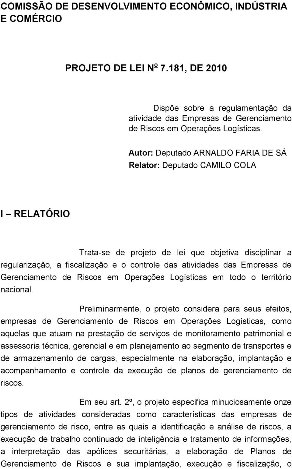 Autor: Deputado ARNALDO FARIA DE SÁ Relator: Deputado CAMILO COLA I RELATÓRIO Trata-se de projeto de lei que objetiva disciplinar a regularização, a fiscalização e o controle das atividades das