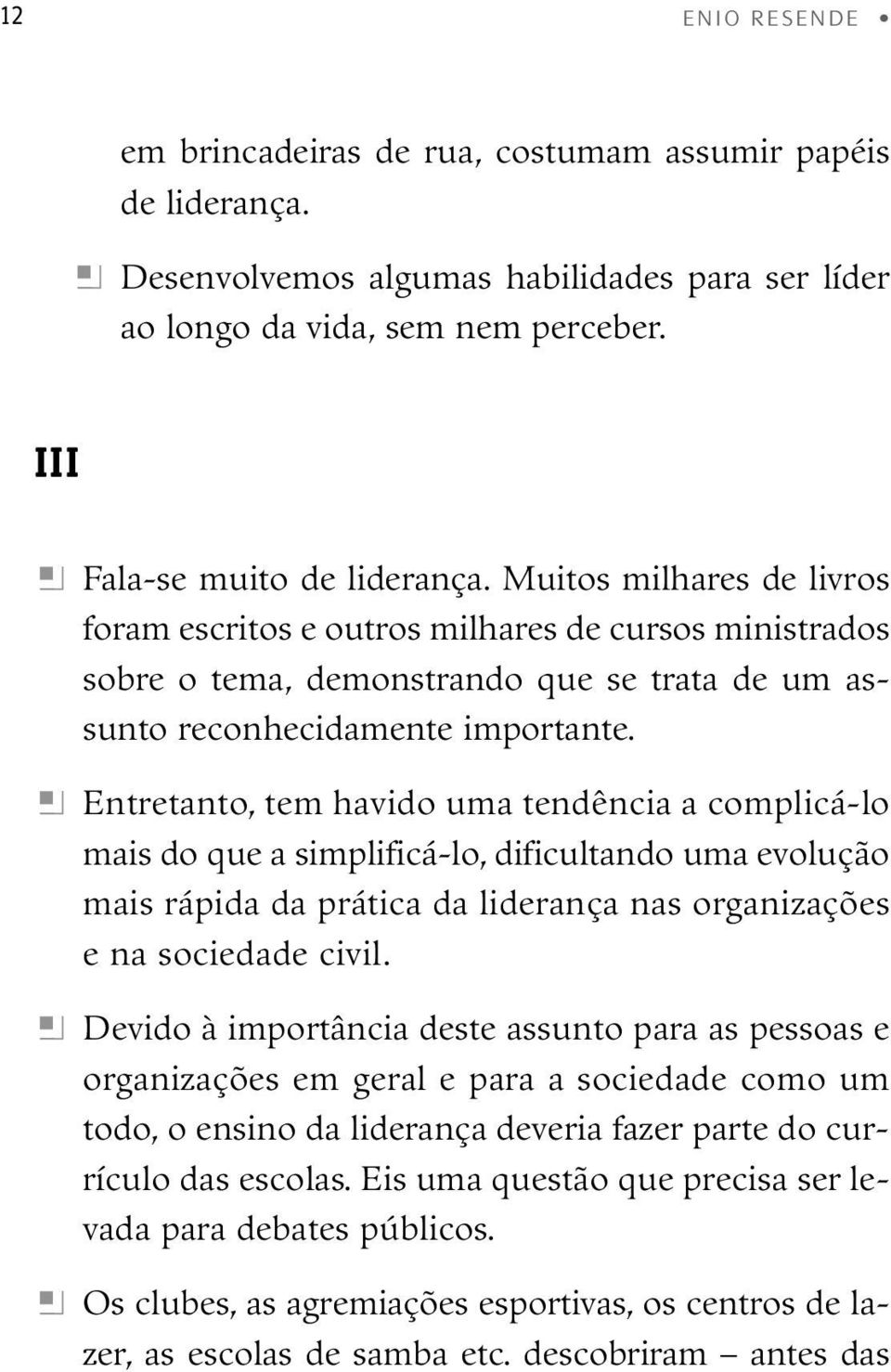 h Entretanto, tem havido uma tendência a complicá-lo mais do que a simplificá-lo, dificultando uma evolução mais rápida da prática da liderança nas organizações e na sociedade civil.