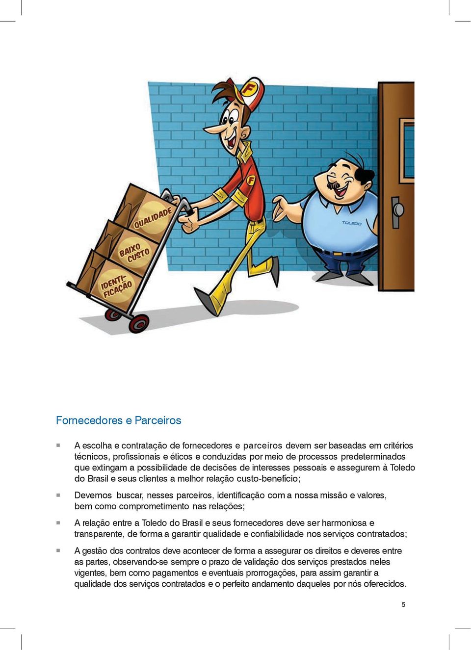 nossa missão e valores, bem como comprometimento nas relações; A relação entre a Toledo do Brasil e seus fornecedores deve ser harmoniosa e transparente, de forma a garantir qualidade e