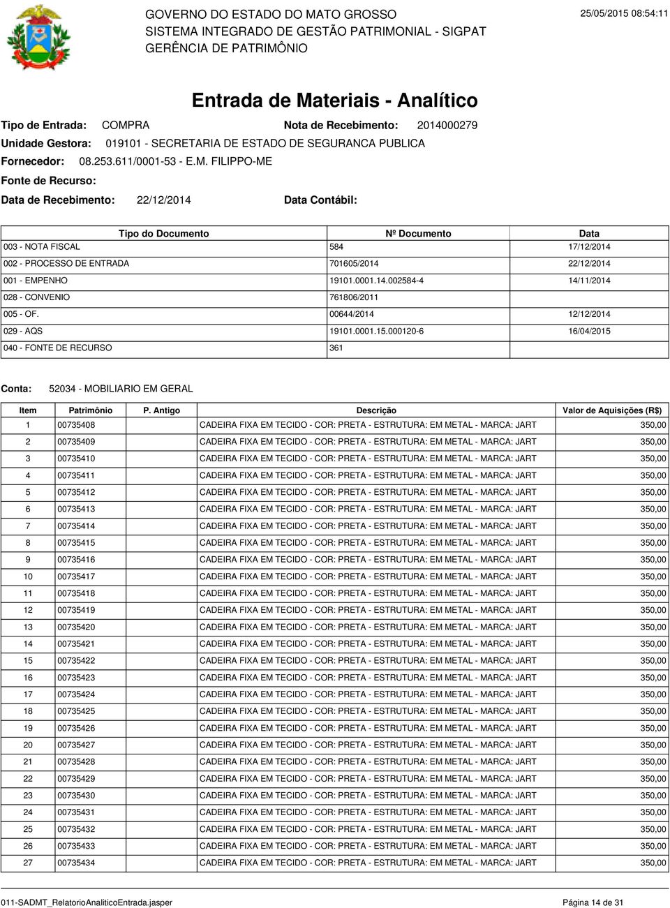 000120-6 361 22/12/2014 14/11/2014 12/12/2014 16/04/2015 52034 - MOBILIARIO EM GERAL 1 00735408 CADEIRA FIXA EM TECIDO - COR: PRETA - ESTRUTURA: - 350,00 2 00735409 CADEIRA FIXA EM TECIDO - COR: