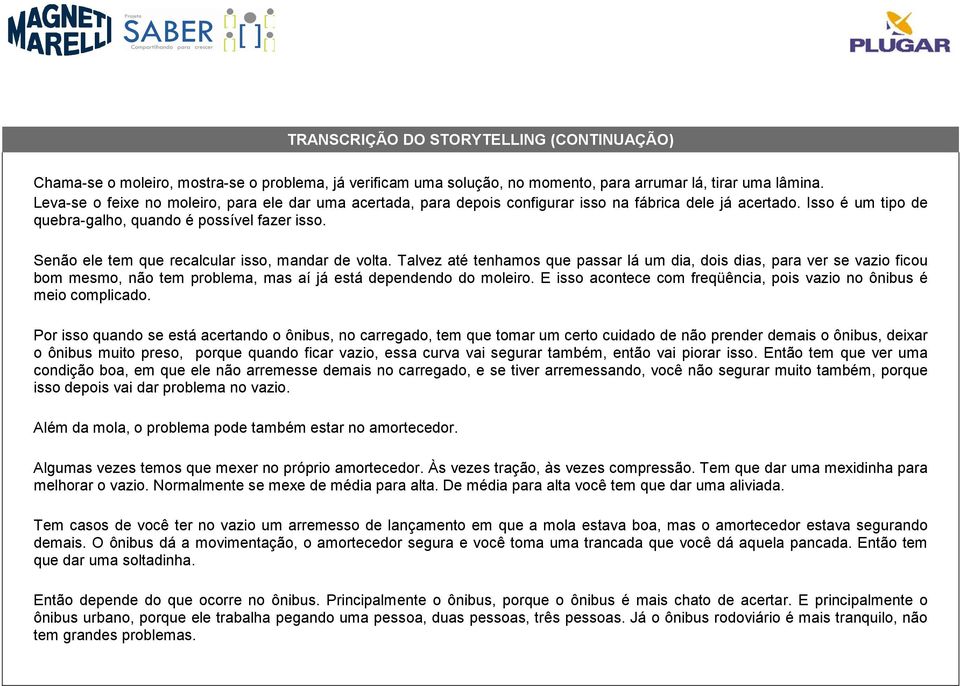 Senão ele tem que recalcular isso, mandar de volta. Talvez até tenhamos que passar lá um dia, dois dias, para ver se vazio ficou bom mesmo, não tem problema, mas aí já está dependendo do moleiro.