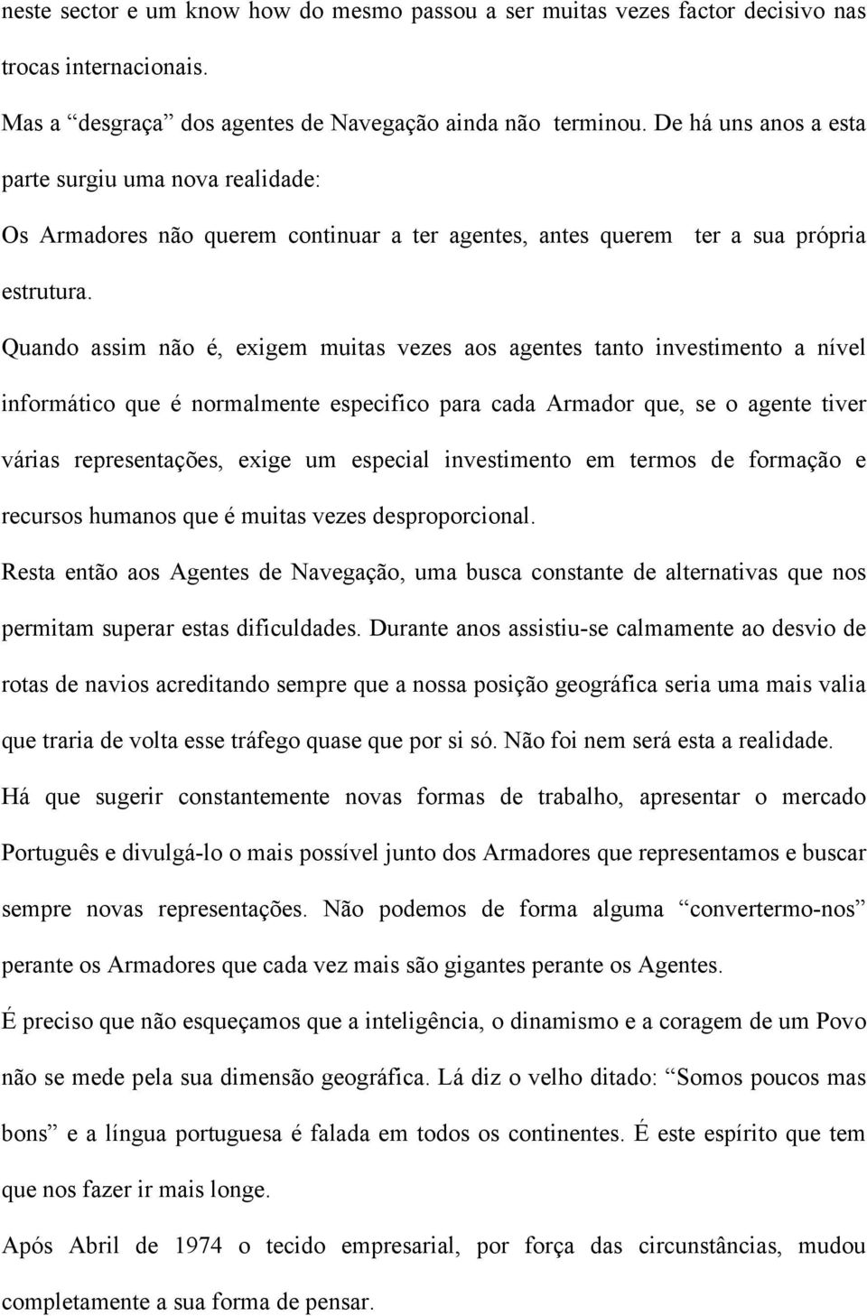 Quando assim não é, exigem muitas vezes aos agentes tanto investimento a nível informático que é normalmente especifico para cada Armador que, se o agente tiver várias representações, exige um