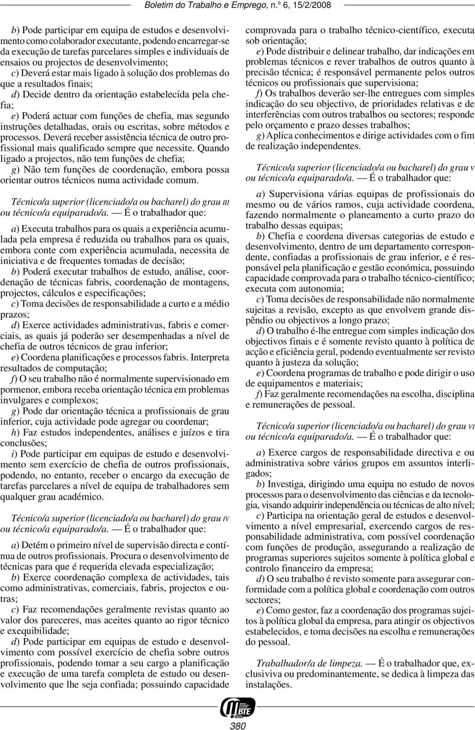 segundo instruções detalhadas, orais ou escritas, sobre métodos e processos. Deverá receber assistência técnica de outro profissional mais qualificado sempre que necessite.