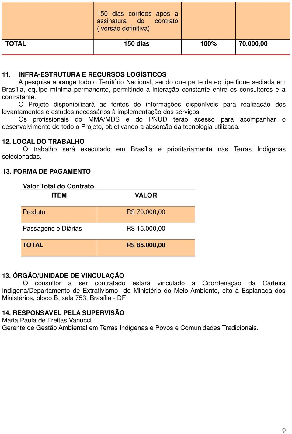 entre os consultores e a contratante. O Projeto disponibilizará as fontes de informações disponíveis para realização dos levantamentos e estudos necessários à implementação dos serviços.