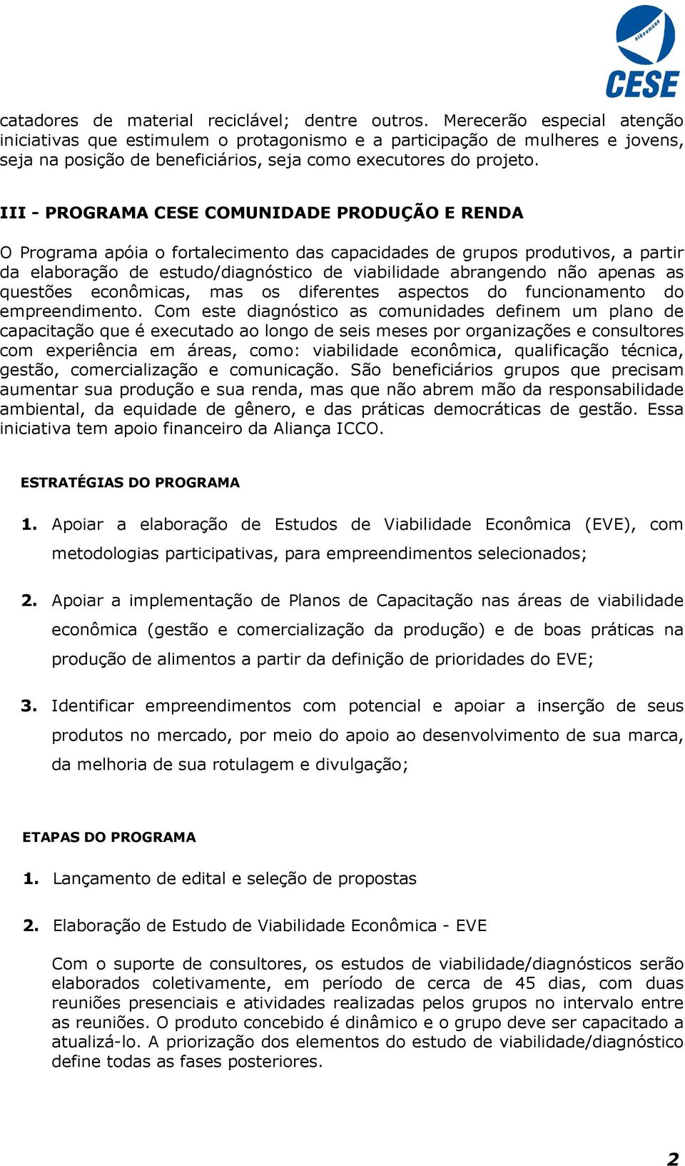 III - PROGRAMA CESE COMUNIDADE PRODUÇÃO E RENDA O Programa apóia o fortalecimento das capacidades de grupos produtivos, a partir da elaboração de estudo/diagnóstico de viabilidade abrangendo não