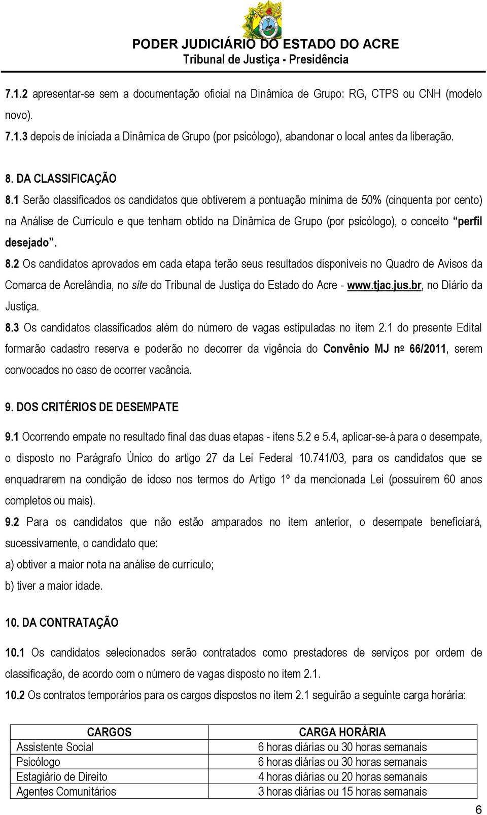 1 Serão classificados os candidatos que obtiverem a pontuação mínima de 50% (cinquenta por cento) na Análise de Currículo e que tenham obtido na Dinâmica de Grupo (por psicólogo), o conceito perfil