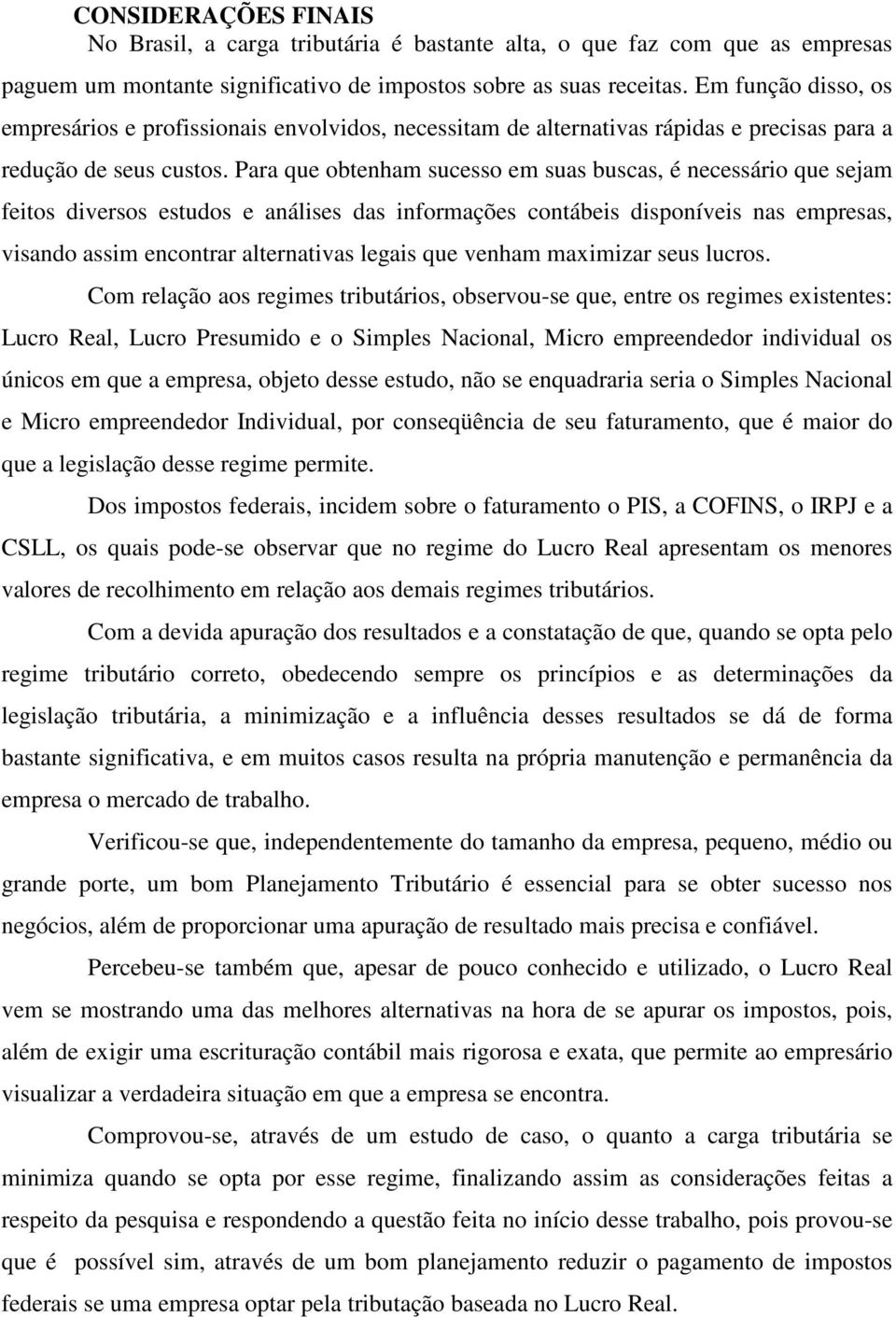 Para que obtenham sucesso em suas buscas, é necessário que sejam feitos diversos estudos e análises das informações contábeis disponíveis nas empresas, visando assim encontrar alternativas legais que