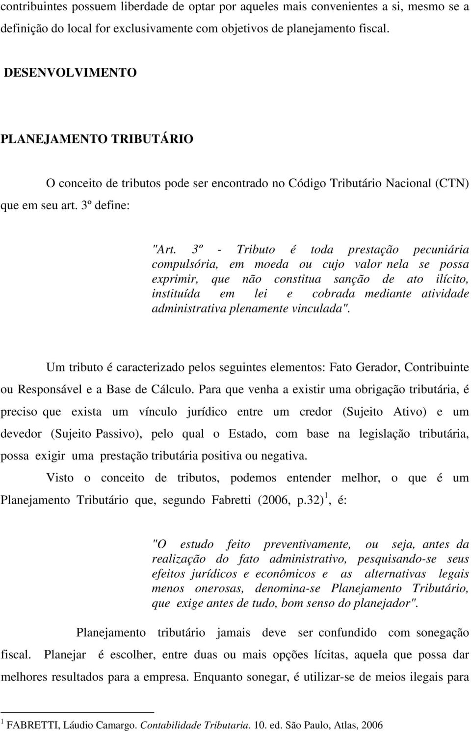 3º - Tributo é toda prestação pecuniária compulsória, em moeda ou cujo valor nela se possa exprimir, que não constitua sanção de ato ilícito, instituída em lei e cobrada mediante atividade