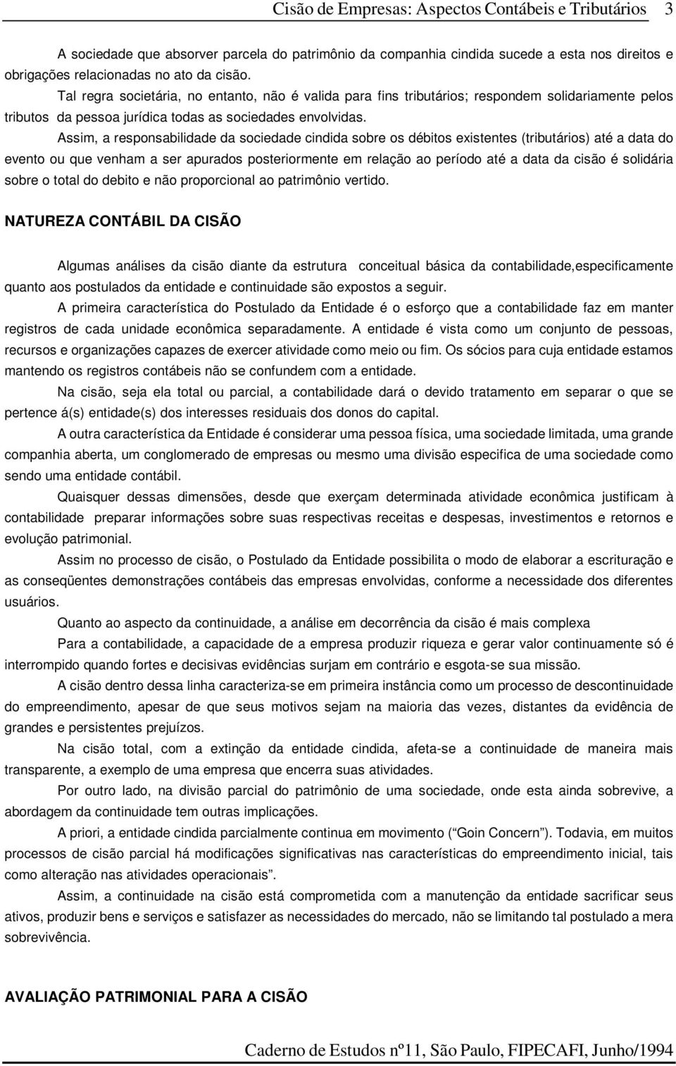 Assim, a responsabilidade da sociedade cindida sobre os débitos existentes (tributários) até a data do evento ou que venham a ser apurados posteriormente em relação ao período até a data da cisão é