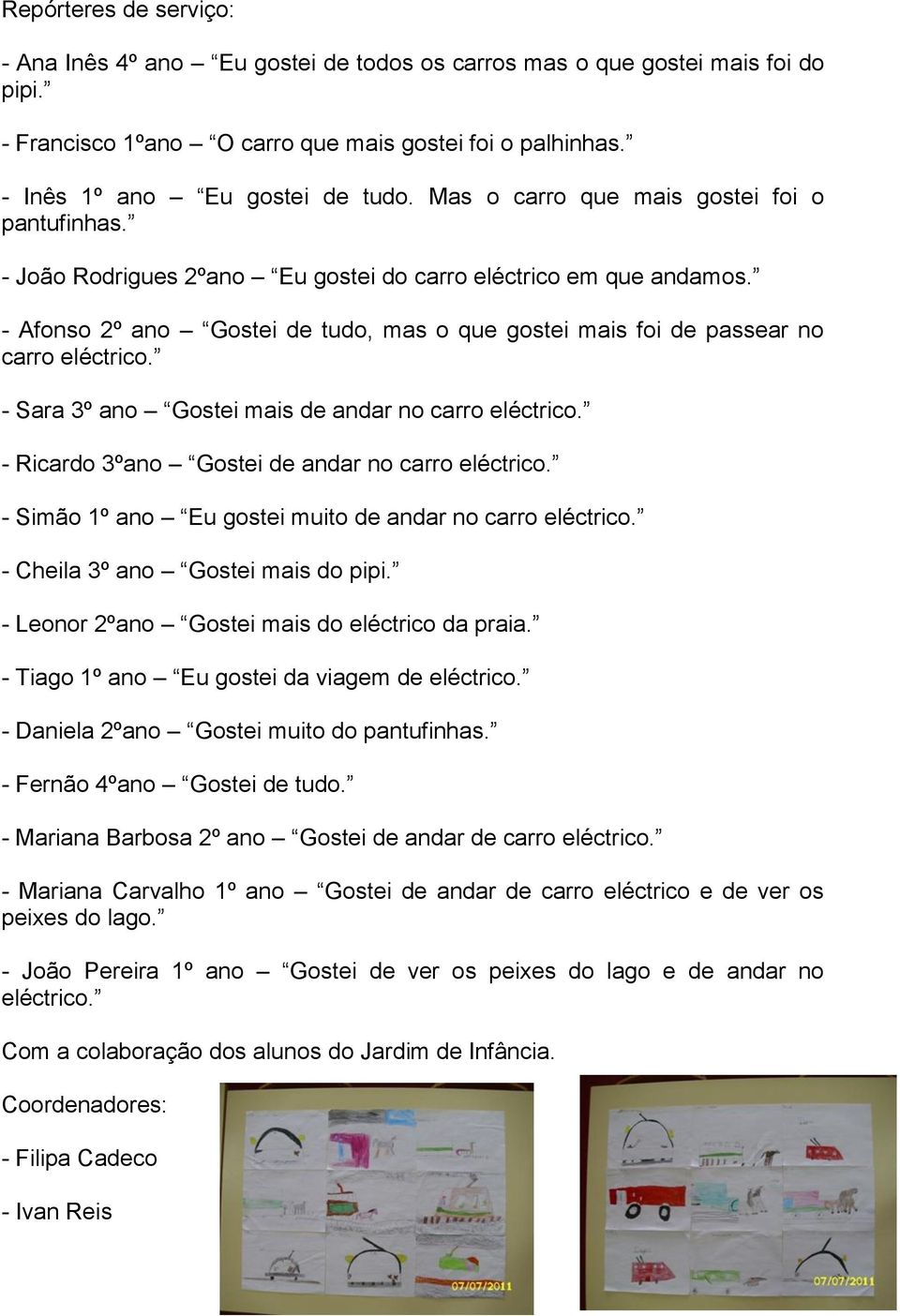 - Afonso 2º ano Gostei de tudo, mas o que gostei mais foi de passear no carro eléctrico. - Sara 3º ano Gostei mais de andar no carro eléctrico. - Ricardo 3ºano Gostei de andar no carro eléctrico.