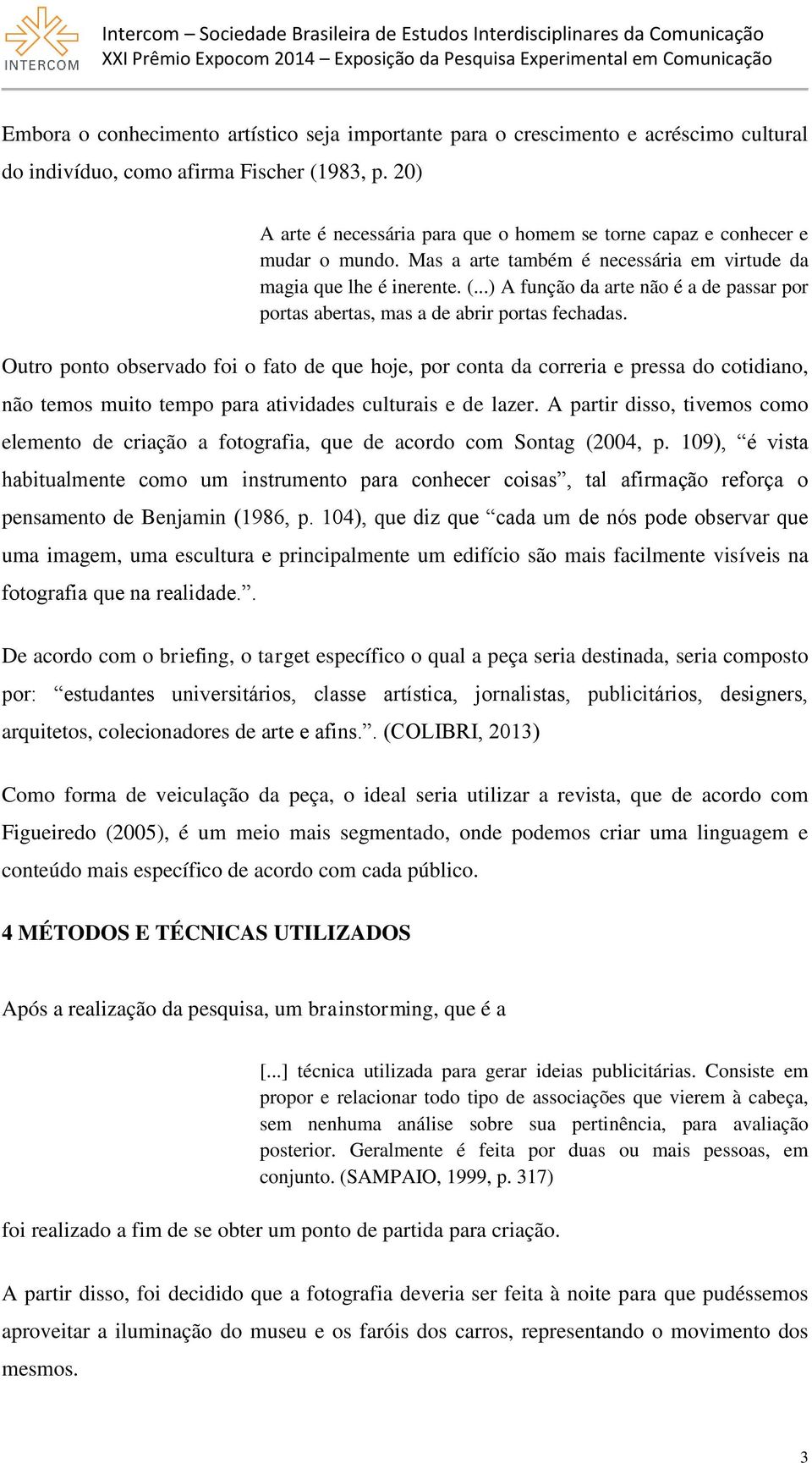 ..) A função da arte não é a de passar por portas abertas, mas a de abrir portas fechadas.