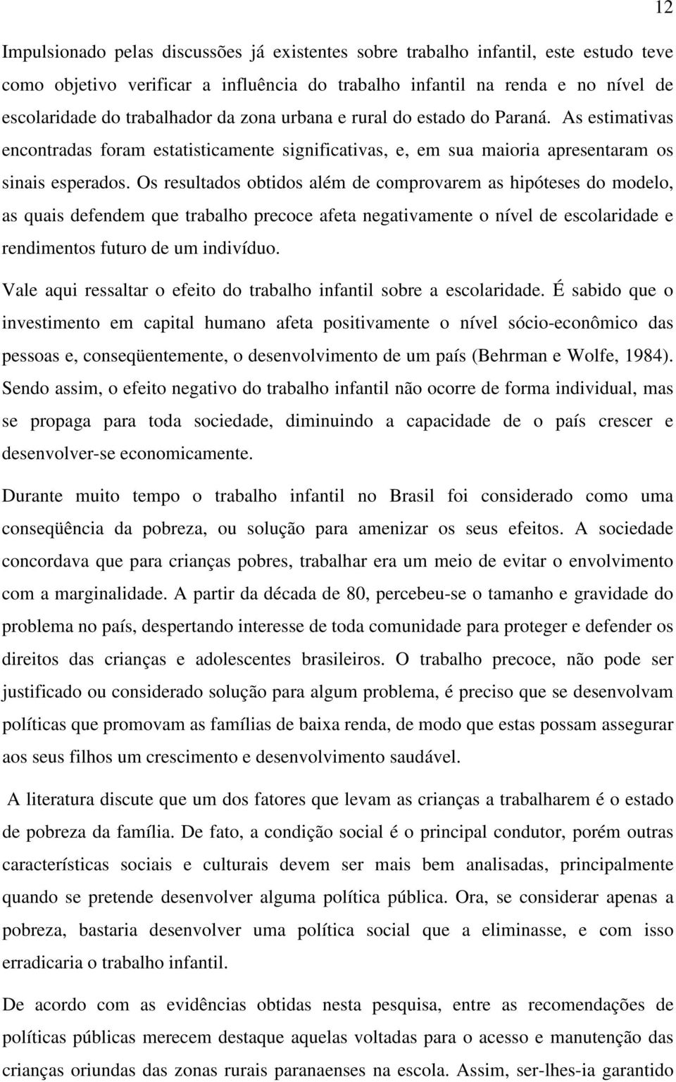 Os resultados obtidos além de comprovarem as hipóteses do modelo, as quais defendem que trabalho precoce afeta negativamente o nível de escolaridade e rendimentos futuro de um indivíduo.