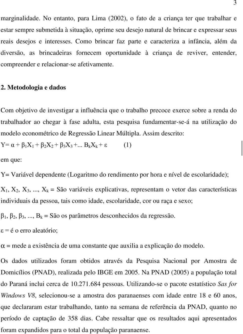 Como brincar faz parte e caracteriza a infância, além da diversão, as brincadeiras fornecem oportunidade à criança de reviver, entender, compreender e relacionar-se afetivamente. 2.