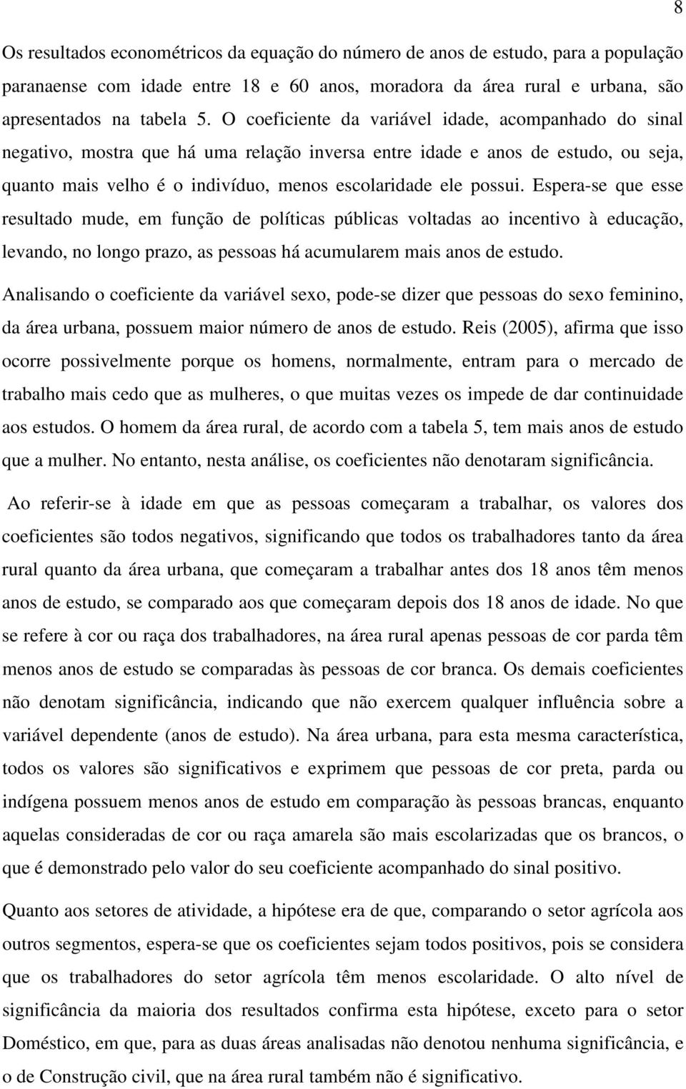 Espera-se que esse resultado mude, em função de políticas públicas voltadas ao incentivo à educação, levando, no longo prazo, as pessoas há acumularem mais anos de estudo.