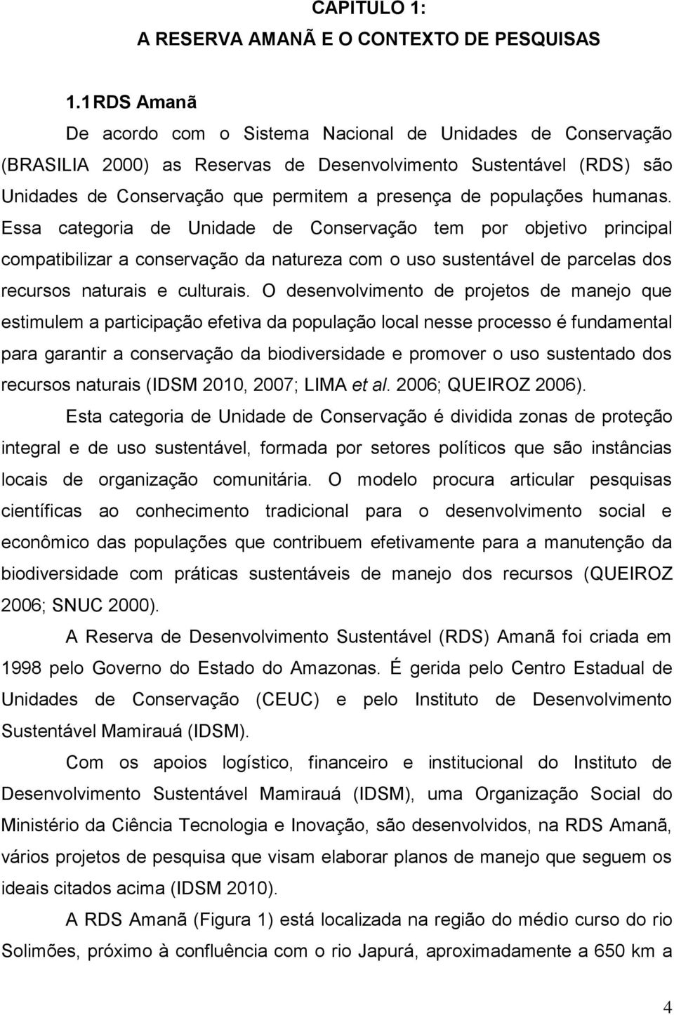 populações humanas. Essa categoria de Unidade de Conservação tem por objetivo principal compatibilizar a conservação da natureza com o uso sustentável de parcelas dos recursos naturais e culturais.