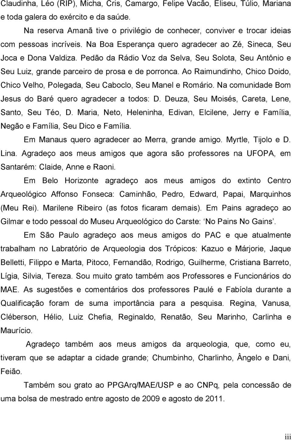 Pedão da Rádio Voz da Selva, Seu Solota, Seu Antônio e Seu Luiz, grande parceiro de prosa e de porronca. Ao Raimundinho, Chico Doido, Chico Velho, Polegada, Seu Caboclo, Seu Manel e Romário.