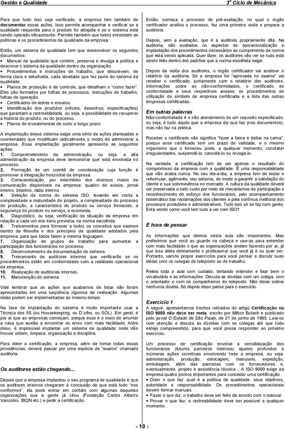 Permite também que todos entendam as políticas e os procedimentos da qualidade da empresa.