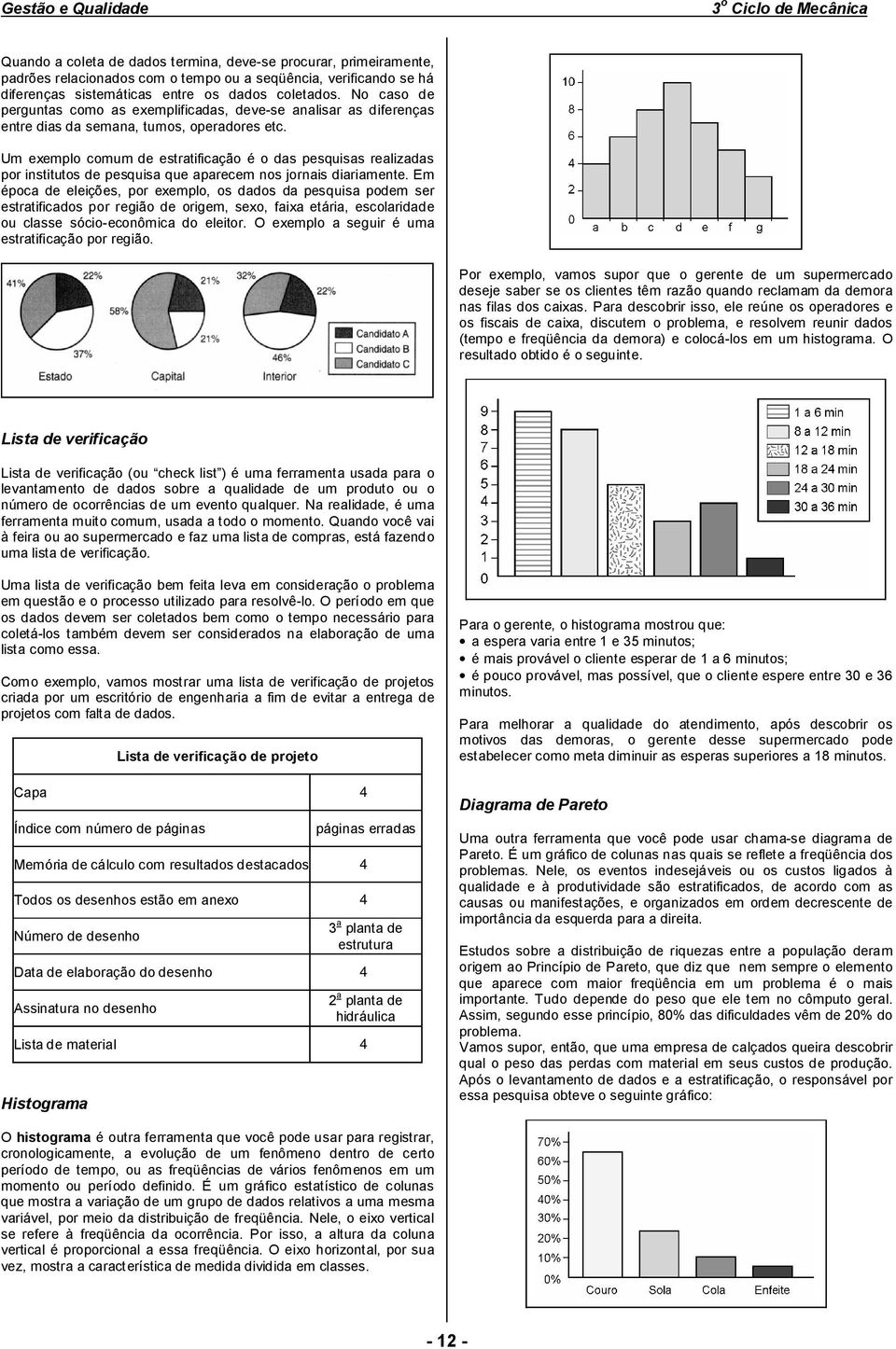 Um exemplo comum de estratificação é o das pesquisas realizadas por institutos de pesquisa que aparecem nos jornais diariamente.