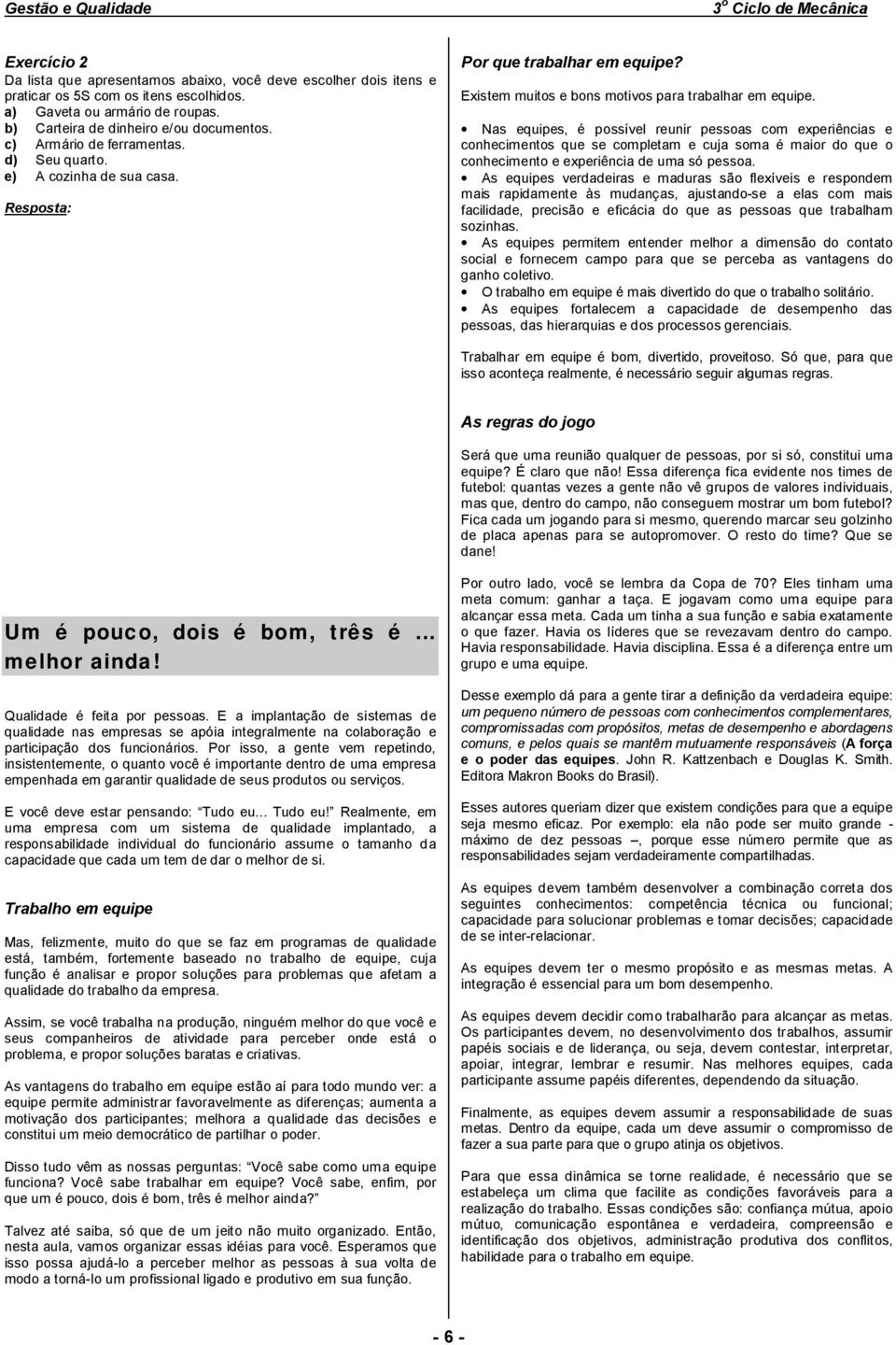 Nas equipes, é possível reunir pessoas com experiências e conhecimentos que se completam e cuja soma é maior do que o conhecimento e experiência de uma só pessoa.