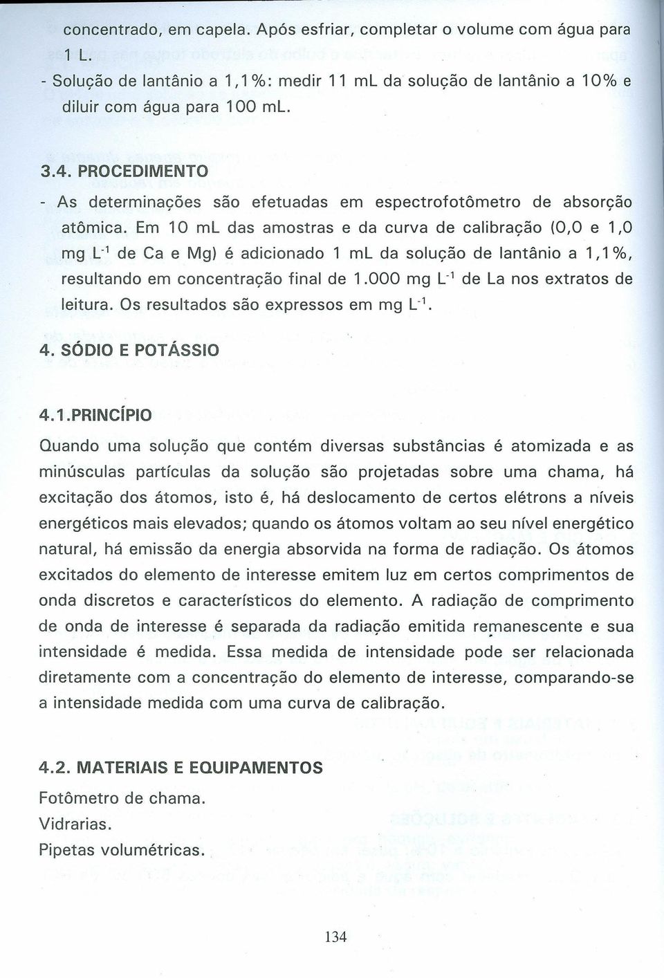 Em 10 ml das amostras e da curva de calibração (O,O e 1,0 mg L- 1 de Ca e Mg) é adicionado 1 ml da solução de lantânio a 1,1 %, resultando em concentração final de 1.