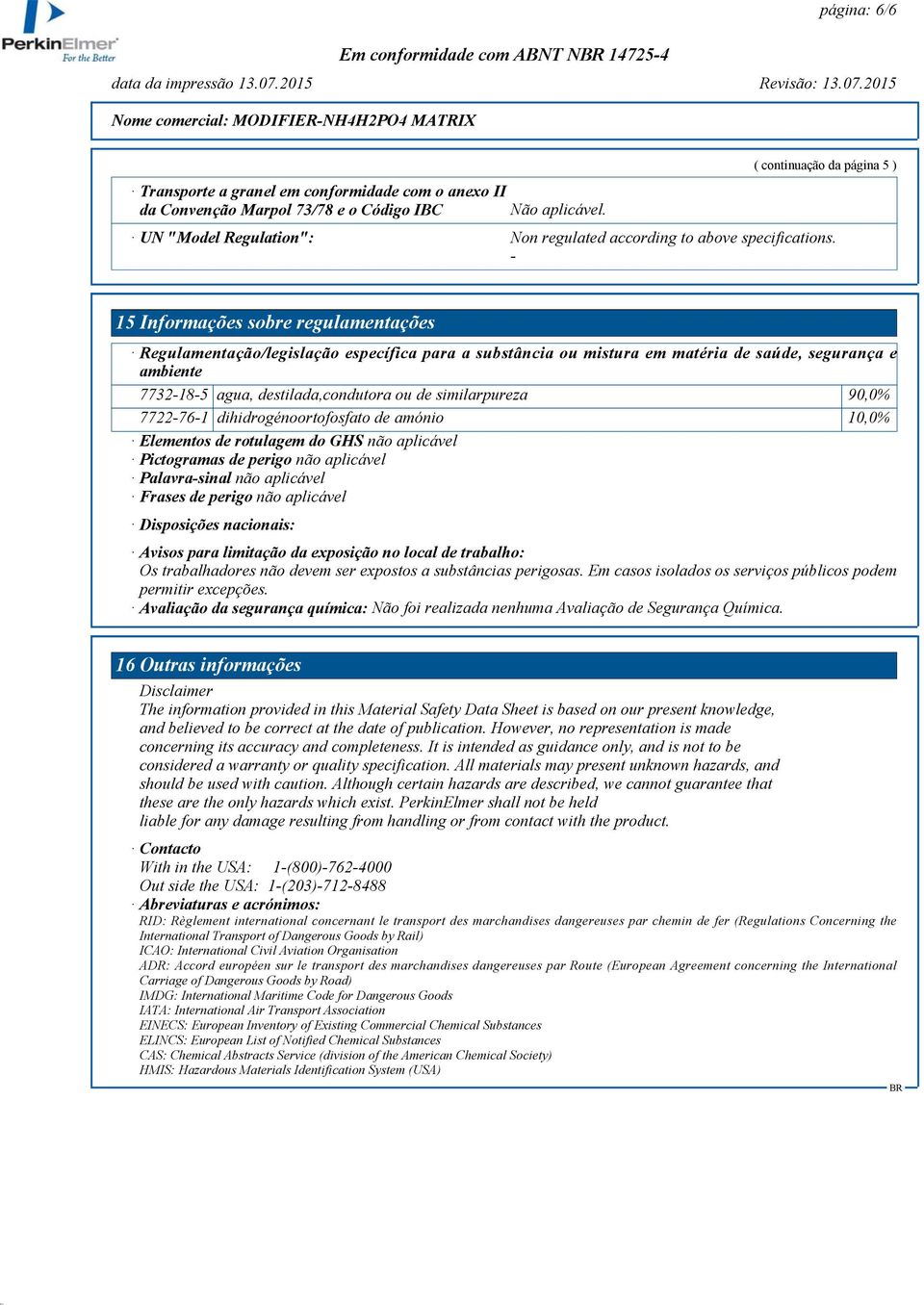 - 15 Informações sobre regulamentações Regulamentação/legislação específica para a substância ou mistura em matéria de saúde, segurança e ambiente 7732-18-5 agua, destilada,condutora ou de