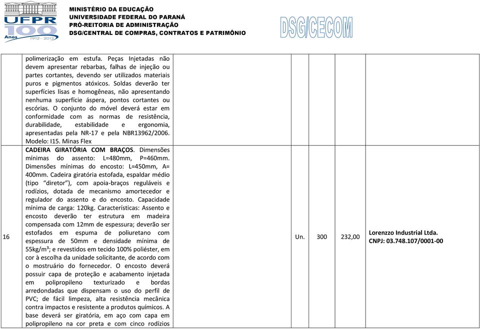 O conjunto do móvel deverá estar em conformidade com as normas de resistência, durabilidade, estabilidade e ergonomia, apresentadas pela NR-17 e pela NBR13962/2006. Modelo: I15.