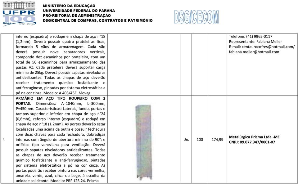 Cada prateleira deverá suportar carga mínima de 25kg. Deverá possuir sapatas niveladoras antideslizantes.