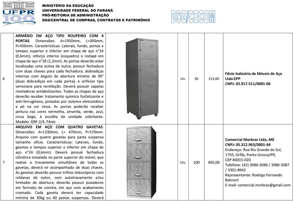 As portas deverão estar localizadas uma acima da outra; possuir fechadura com duas chaves para cada fechadura; dobradiças internas com ângulo de abertura mínimo de 90 (duas dobradiças em cada porta);