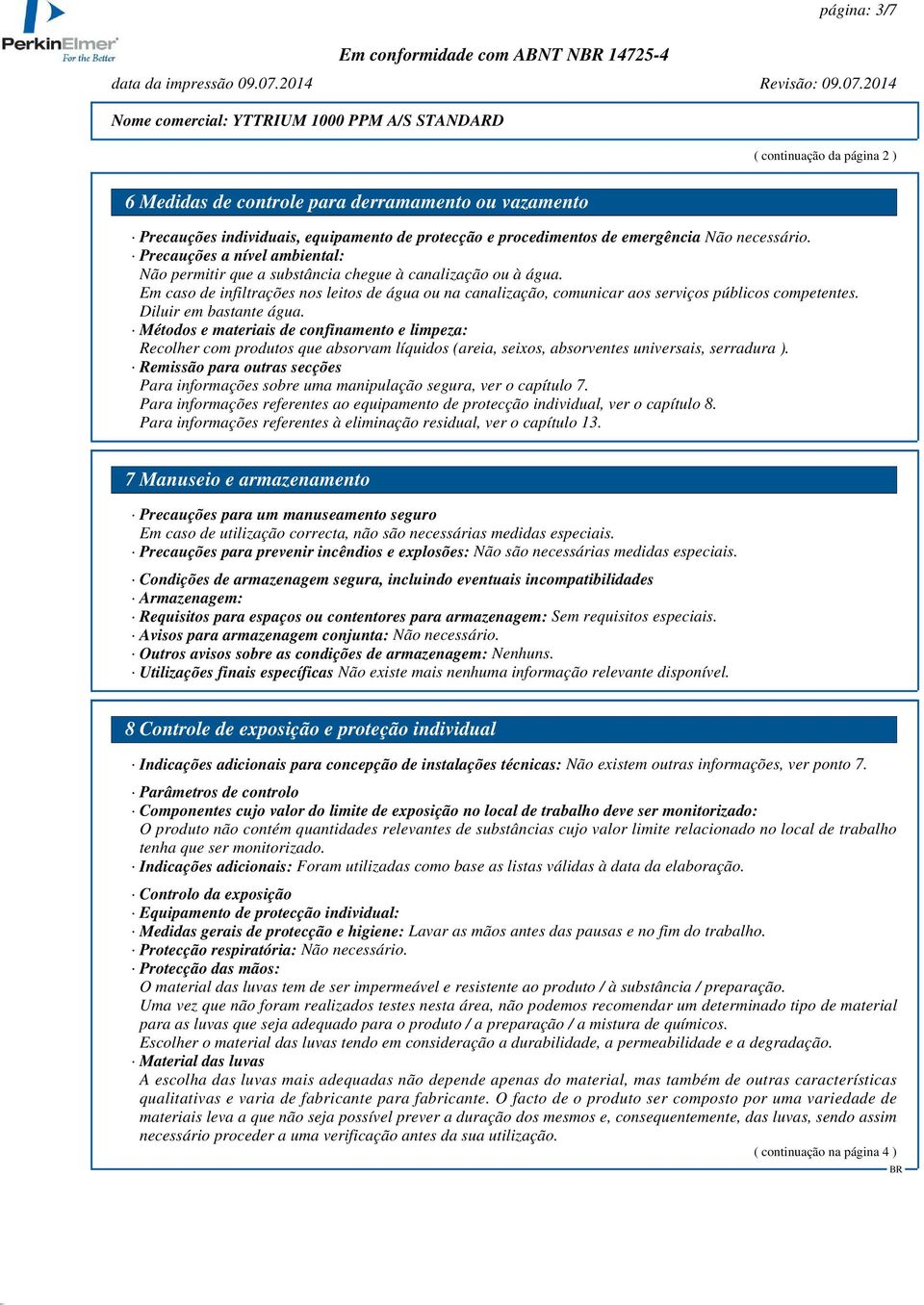 Em caso de infiltrações nos leitos de água ou na canalização, comunicar aos serviços públicos competentes. Diluir em bastante água.