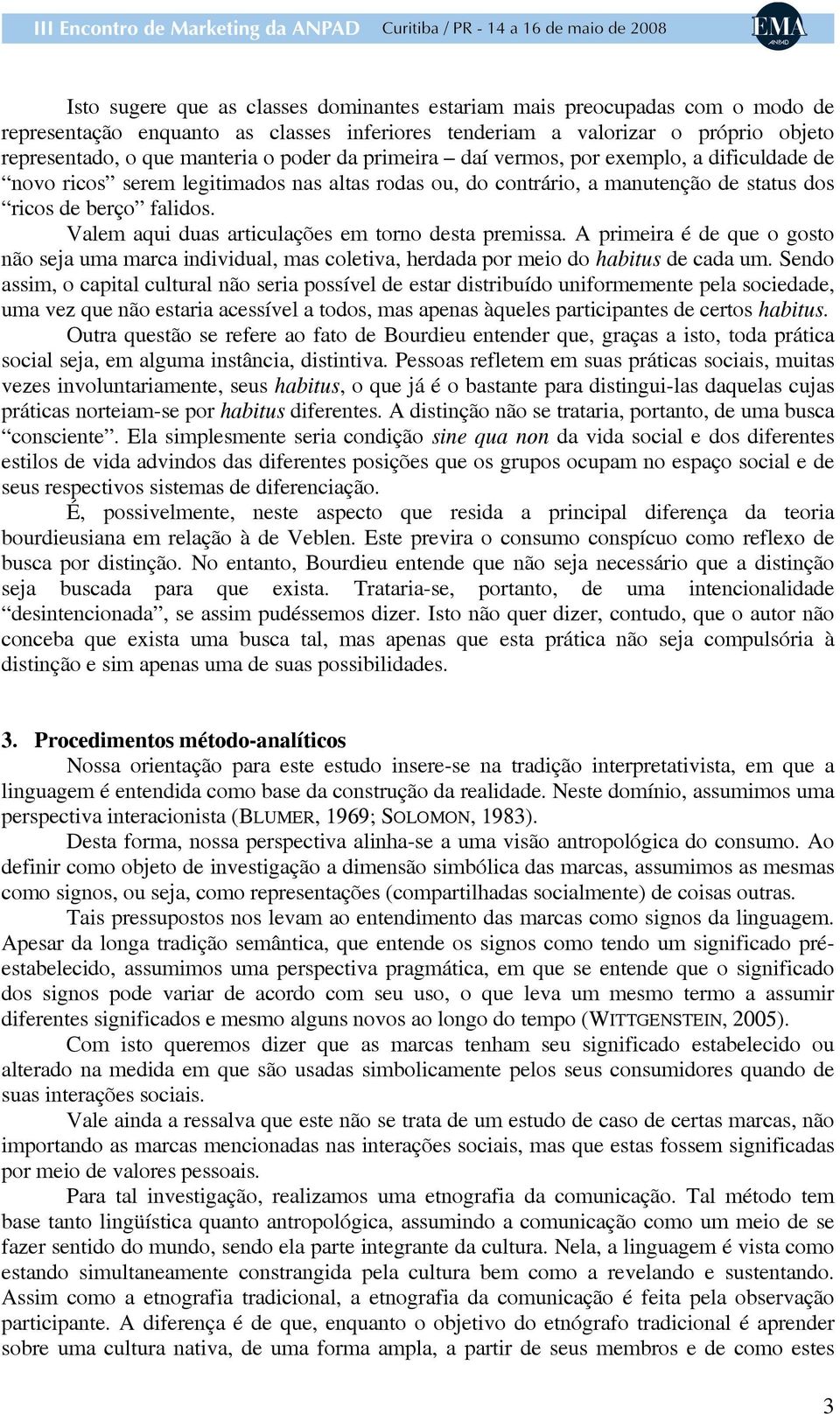 Valem aqui duas articulações em torno desta premissa. A primeira é de que o gosto não seja uma marca individual, mas coletiva, herdada por meio do habitus de cada um.