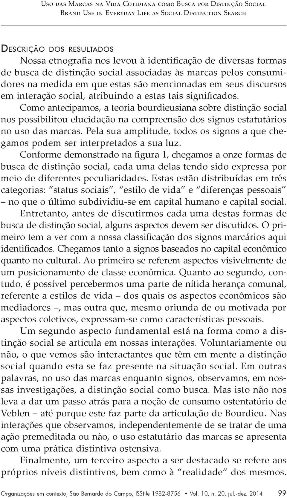 Como antecipamos, a teoria bourdieusiana sobre distinção social nos possibilitou elucidação na compreensão dos signos estatutários no uso das marcas.