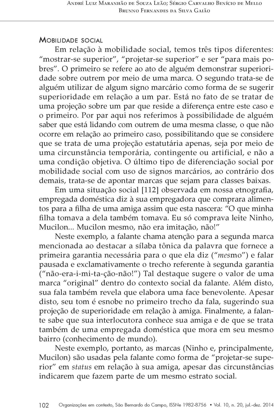 O segundo trata-se de alguém utilizar de algum signo marcário como forma de se sugerir superioridade em relação a um par.