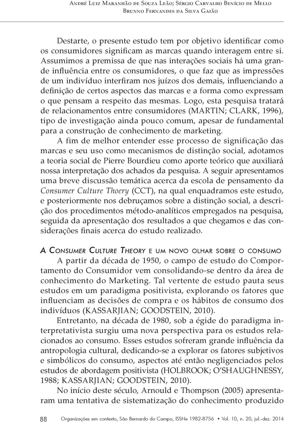 Assumimos a premissa de que nas interações sociais há uma grande influência entre os consumidores, o que faz que as impressões de um indivíduo interfiram nos juízos dos demais, influenciando a