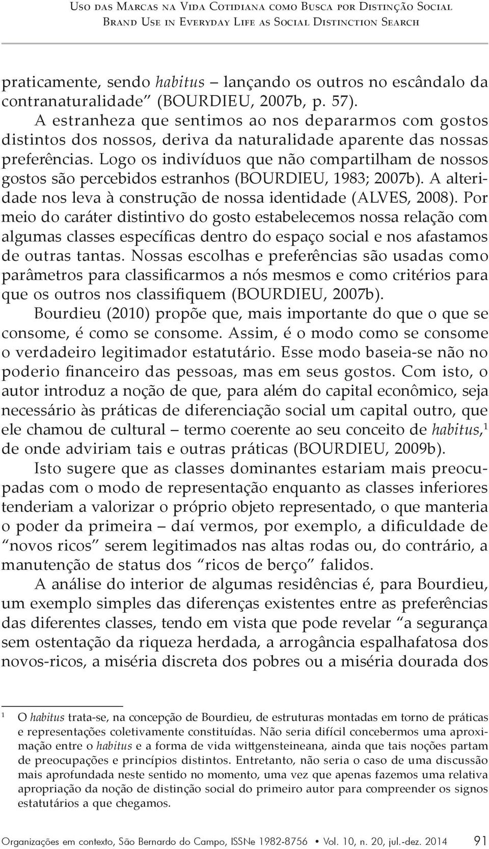 Logo os indivíduos que não compartilham de nossos gostos são percebidos estranhos (BOURDIEU, 1983; 2007b). A alteridade nos leva à construção de nossa identidade (ALVES, 2008).