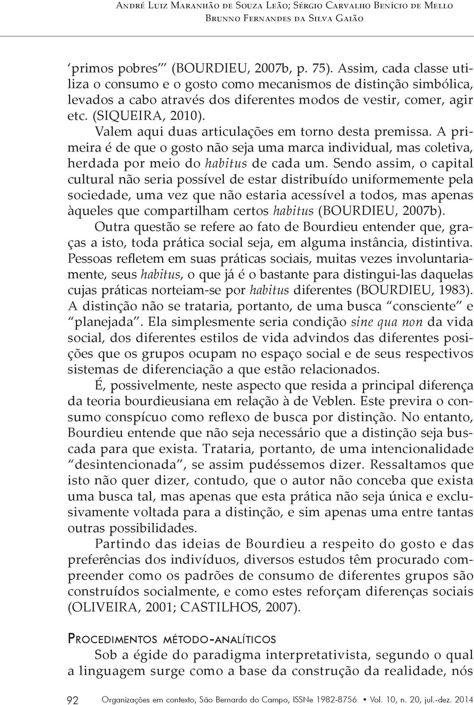 Valem aqui duas articulações em torno desta premissa. A primeira é de que o gosto não seja uma marca individual, mas coletiva, herdada por meio do habitus de cada um.