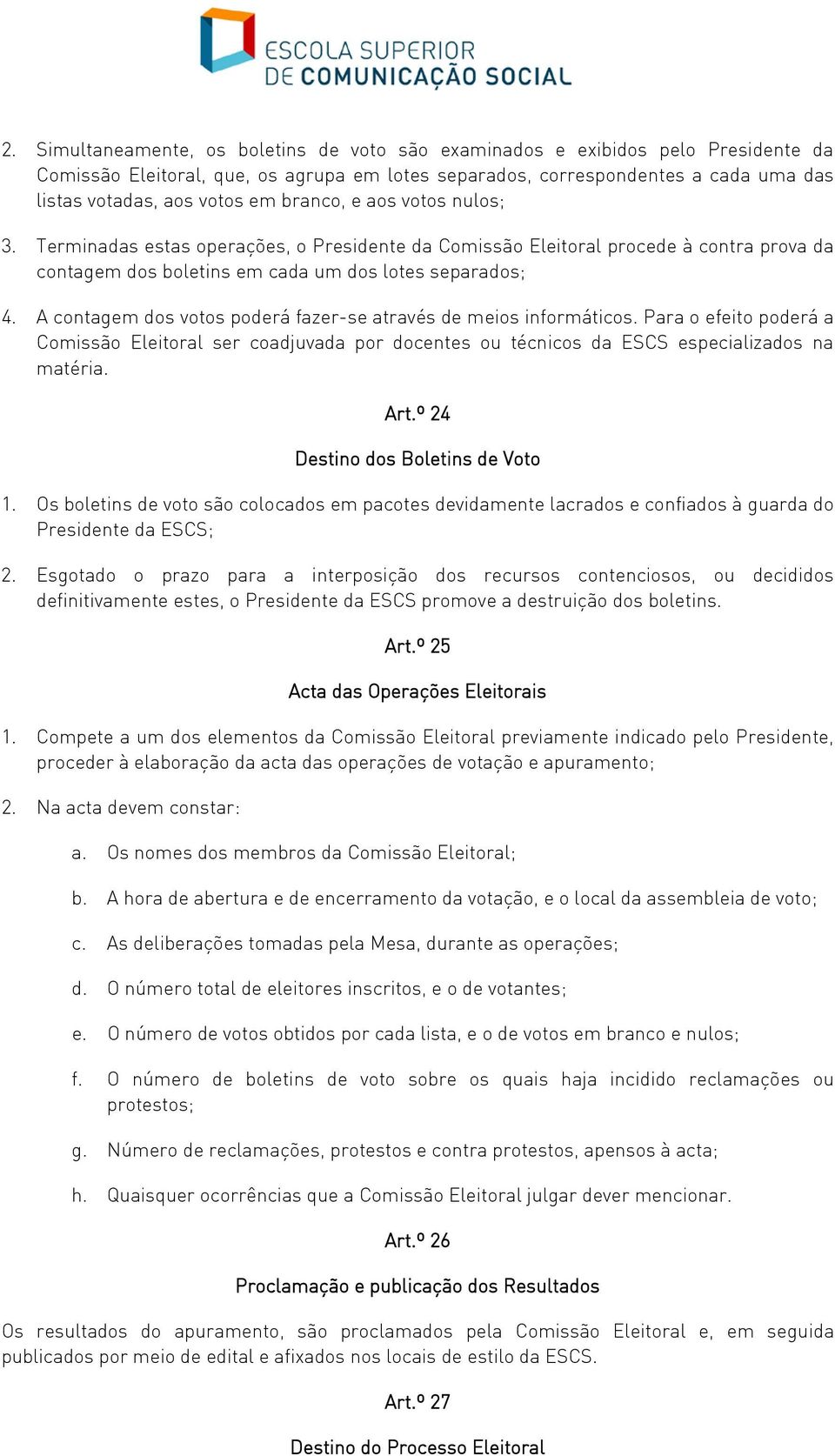 A contagem dos votos poderá fazer-se através de meios informáticos. Para o efeito poderá a Comissão Eleitoral ser coadjuvada por docentes ou técnicos da ESCS especializados na matéria. Art.