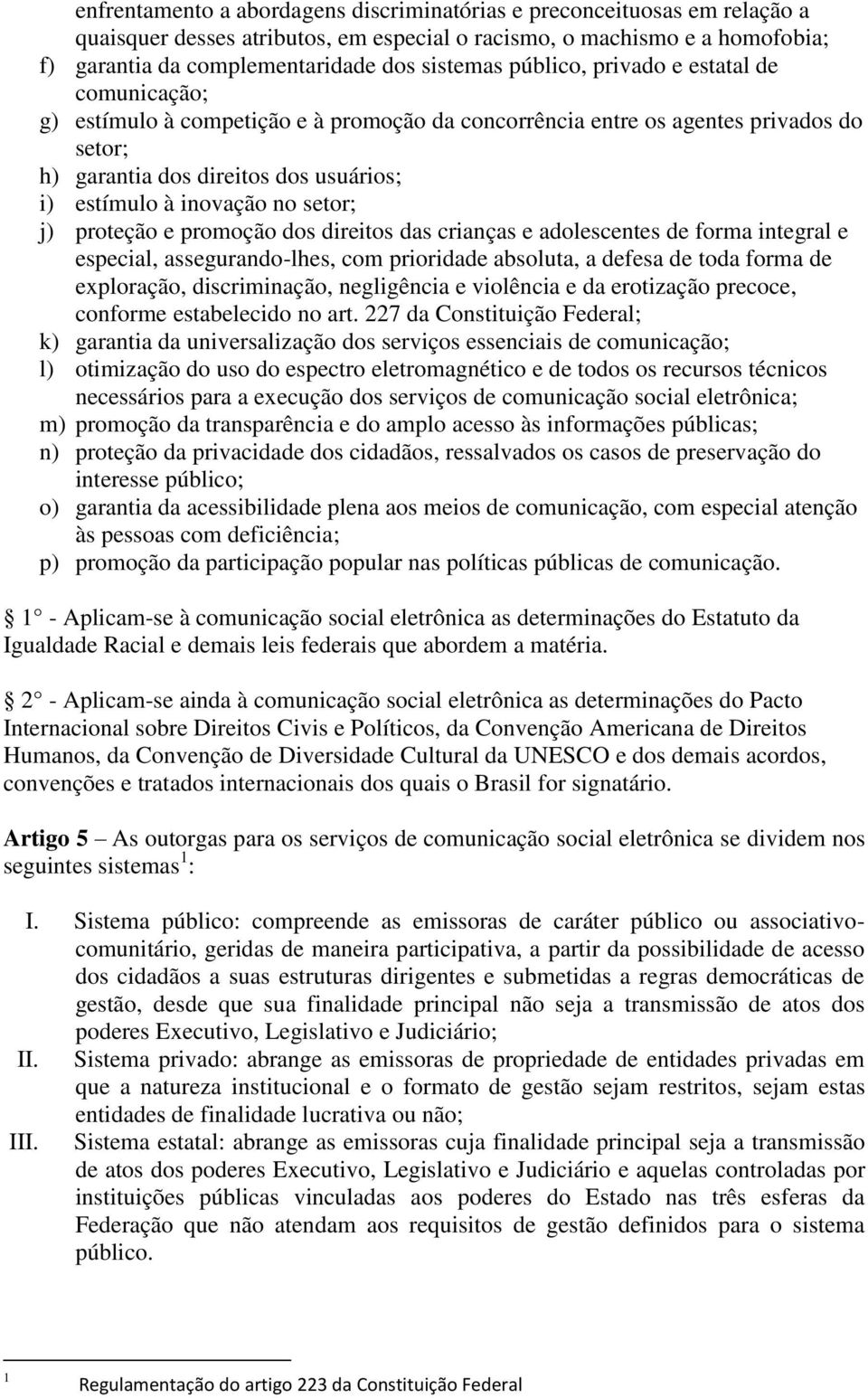 setor; j) proteção e promoção dos direitos das crianças e adolescentes de forma integral e especial, assegurando-lhes, com prioridade absoluta, a defesa de toda forma de exploração, discriminação,