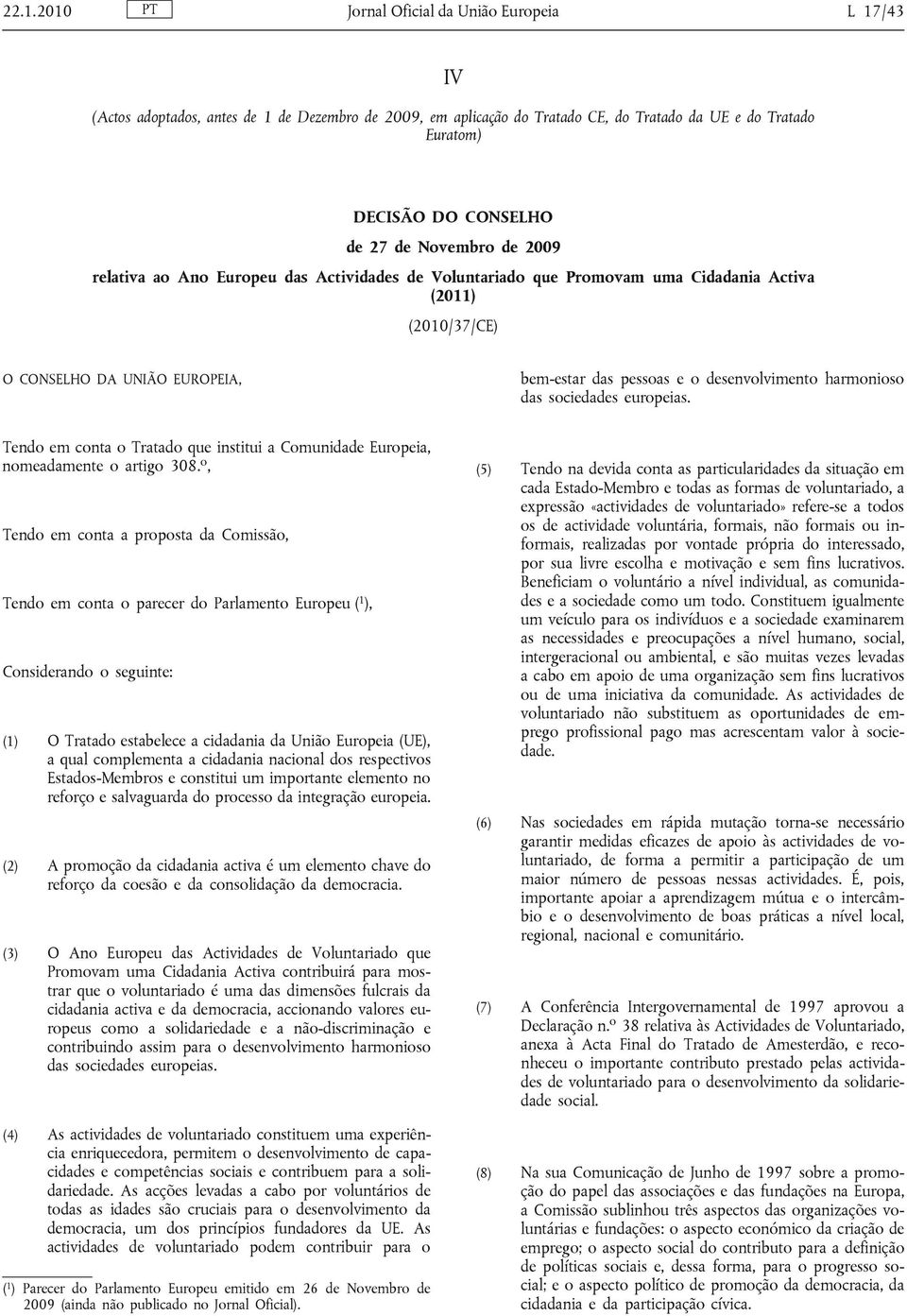 harmonioso das sociedades europeias. Tendo em conta o Tratado que institui a Comunidade Europeia, nomeadamente o artigo 308.